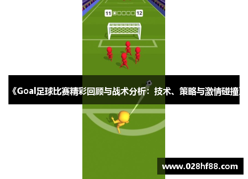 《Goal足球比赛精彩回顾与战术分析：技术、策略与激情碰撞》